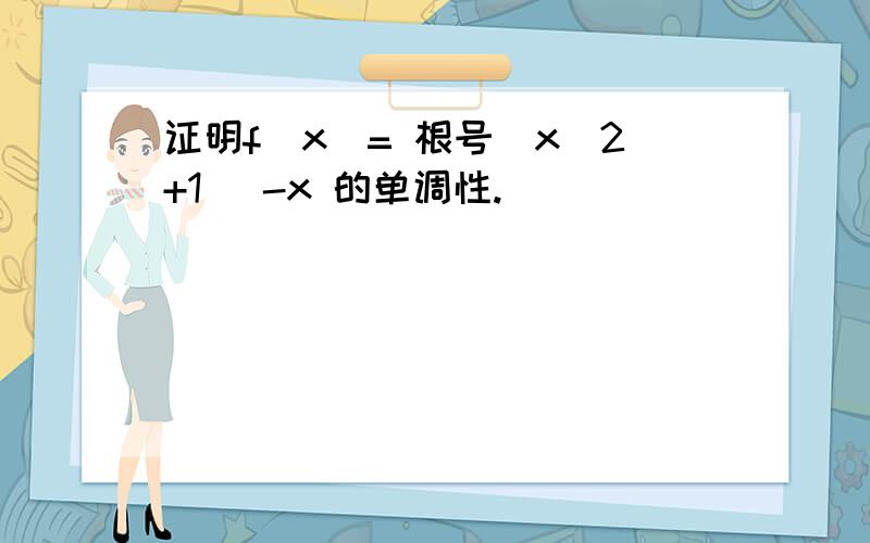 证明f（x）= 根号（x^2+1) -x 的单调性.