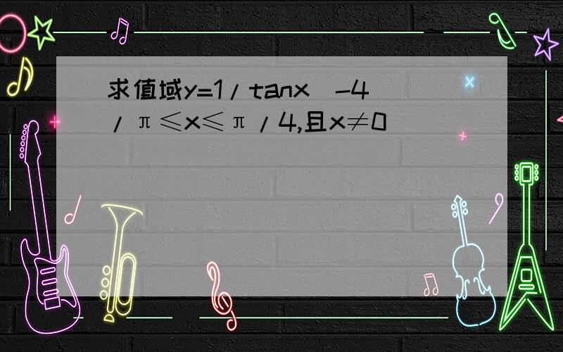 求值域y=1/tanx(-4/π≤x≤π/4,且x≠0)