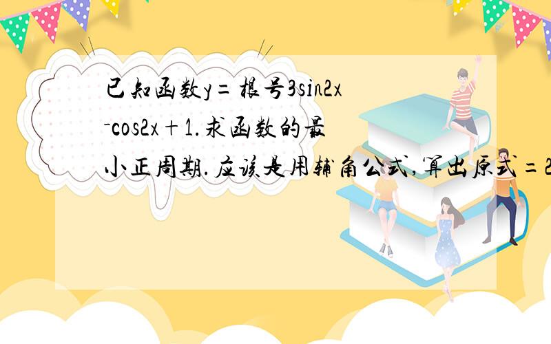 已知函数y=根号3sin2x－cos2x+1.求函数的最小正周期.应该是用辅角公式,算出原式=2（﹙根号3／2﹚sinx-﹙1／2﹚cosx﹚＋1=2six﹙2x－π／6﹚＋1,我想知道怎么得出π／6这一步的?