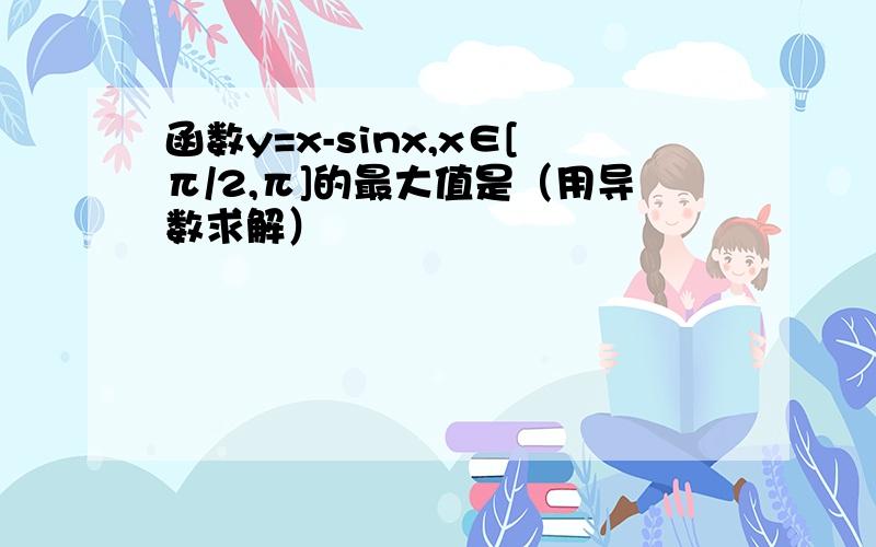 函数y=x-sinx,x∈[π/2,π]的最大值是（用导数求解）