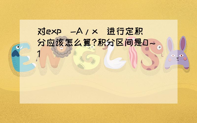 对exp(-A/x)进行定积分应该怎么算?积分区间是0～1