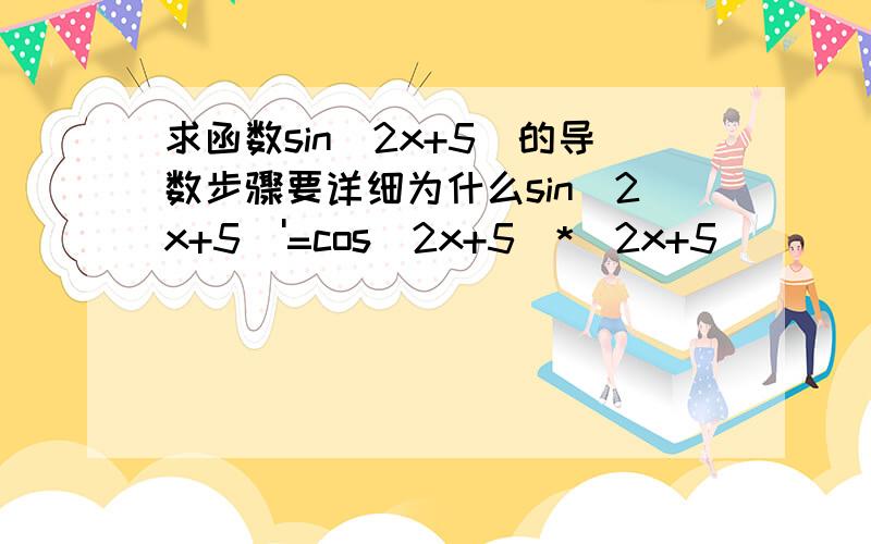 求函数sin(2x+5)的导数步骤要详细为什么sin(2x+5)'=cos(2x+5)*(2x+5)