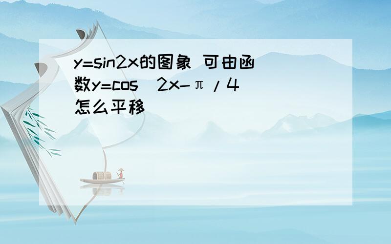 y=sin2x的图象 可由函数y=cos（2x-π/4）怎么平移