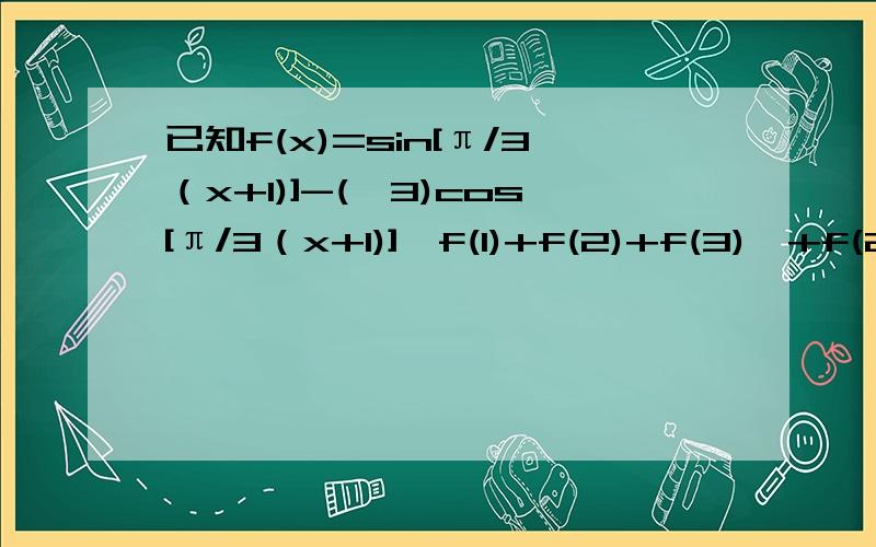 已知f(x)=sin[π/3（x+1)]-(√3)cos[π/3（x+1)],f(1)+f(2)+f(3)…+f(2013)=?