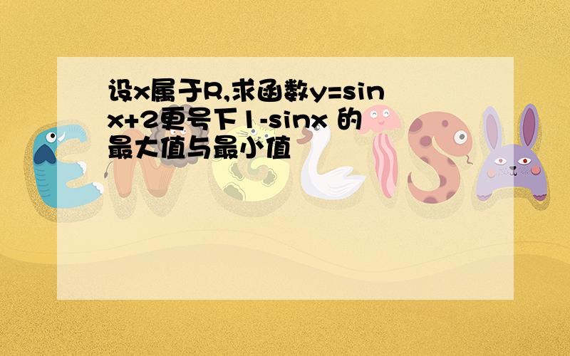 设x属于R,求函数y=sinx+2更号下1-sinx 的最大值与最小值