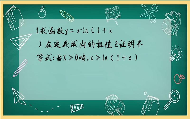 1求函数y=x-ln(1+x)在定义域内的极值 2证明不等式：当X＞0时,x＞ln（1+x)