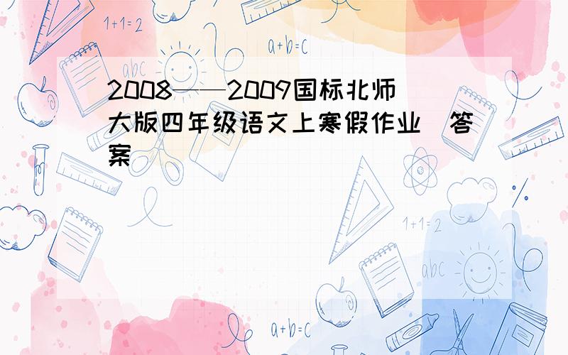 2008——2009国标北师大版四年级语文上寒假作业(答案)