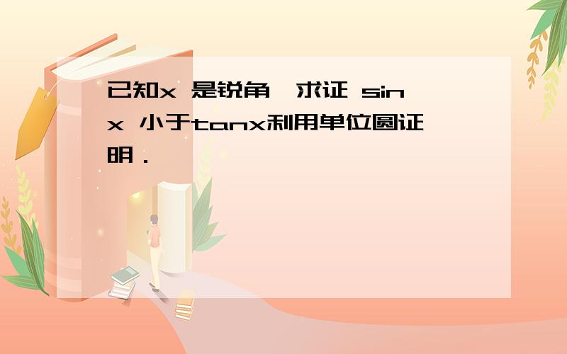 已知x 是锐角,求证 sinx 小于tanx利用单位圆证明．