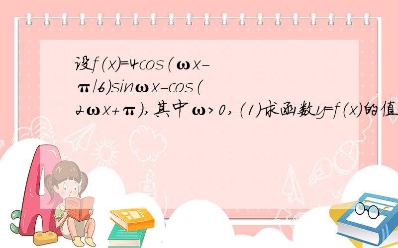 设f（x）=4cos（ωx-π/6）sinωx-cos（2ωx+π）,其中ω＞0,（1）求函数y=f（x）的值域.