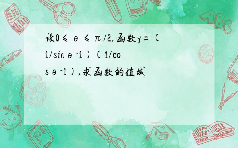 设0≤θ≤π/2,函数y=(1/sinθ-1)(1/cosθ-1),求函数的值域