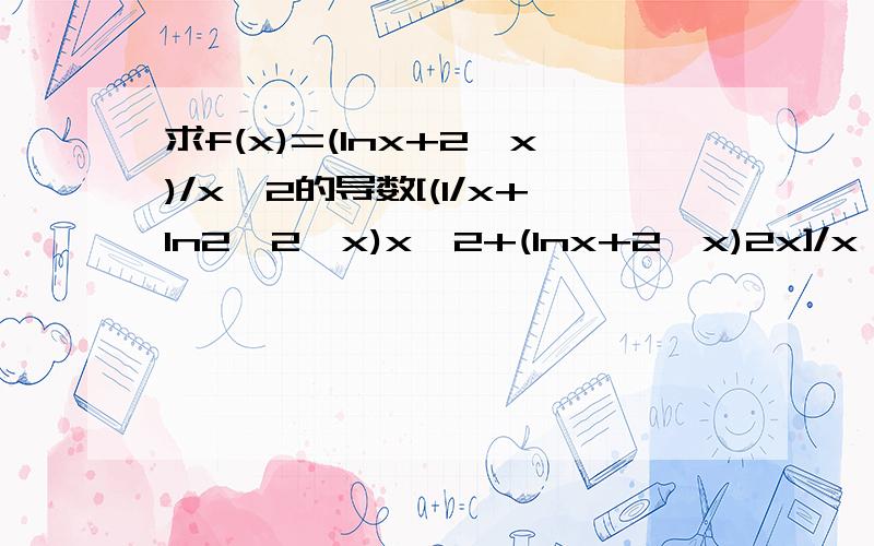 求f(x)=(lnx+2^x)/x^2的导数[(1/x+ln2*2^x)x^2+(lnx+2^x)2x]/x^4还是[(1/x+ln2*2^x)x^2-(lnx+2^x)2x]/x^4？