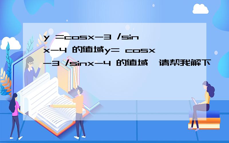 y =cosx-3 /sinx-4 的值域y= cosx-3 /sinx-4 的值域,请帮我解下,