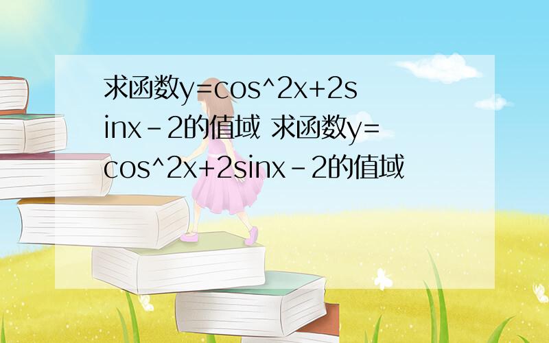 求函数y=cos^2x+2sinx-2的值域 求函数y=cos^2x+2sinx-2的值域