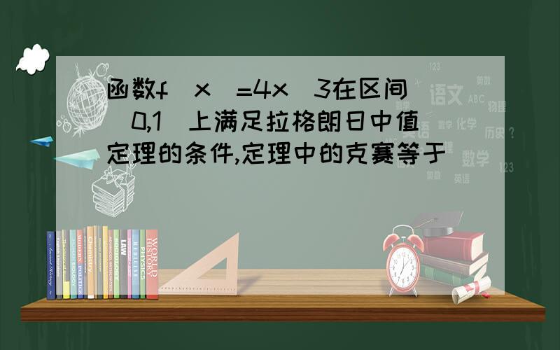 函数f(x)=4x^3在区间[0,1]上满足拉格朗日中值定理的条件,定理中的克赛等于