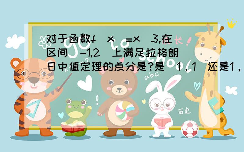 对于函数f(x)=x^3,在区间[-1,2]上满足拉格朗日中值定理的点分是?是（1，1）还是1，给我个正确的。