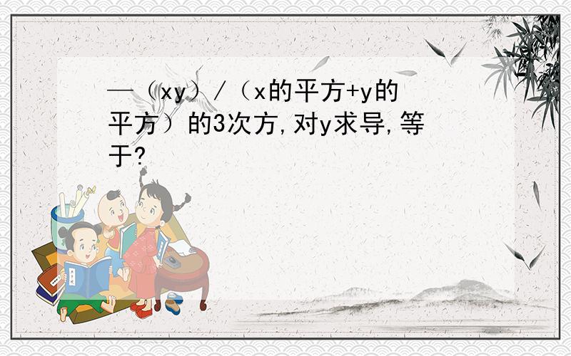 —（xy）/（x的平方+y的平方）的3次方,对y求导,等于?