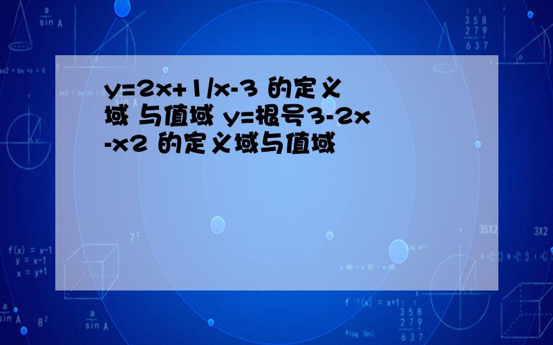 y=2x+1/x-3 的定义域 与值域 y=根号3-2x-x2 的定义域与值域