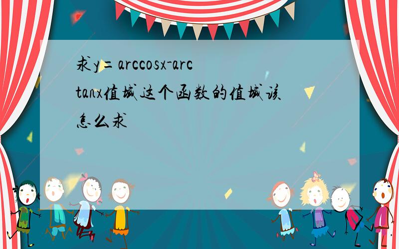 求y=arccosx-arctanx值域这个函数的值域该怎么求