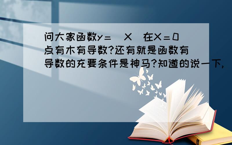 问大家函数y＝|X|在X＝0点有木有导数?还有就是函数有导数的充要条件是神马?知道的说一下,