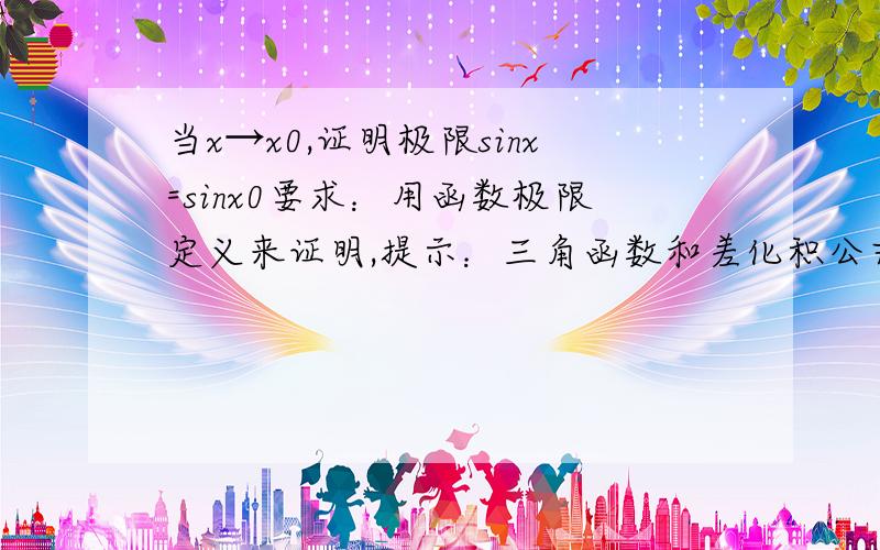 当x→x0,证明极限sinx=sinx0要求：用函数极限定义来证明,提示：三角函数和差化积公式.