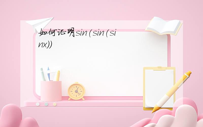 如何证明sin(sin(sinx))