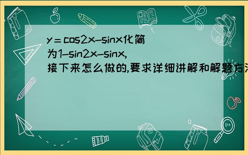 y＝cos2x-sinx化简为1-sin2x-sinx,接下来怎么做的,要求详细讲解和解题方法,弄明白了百分百采纳!