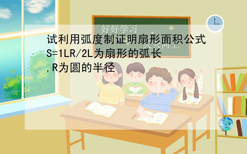 试利用弧度制证明扇形面积公式S=1LR/2L为扇形的弧长,R为圆的半径