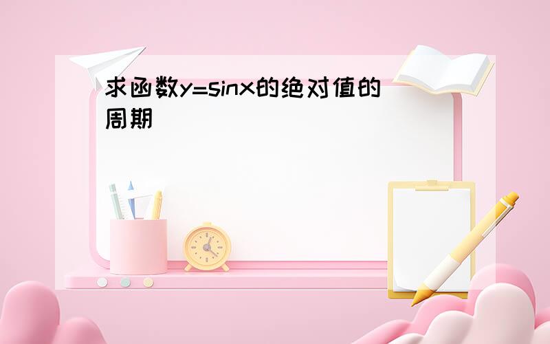 求函数y=sinx的绝对值的周期