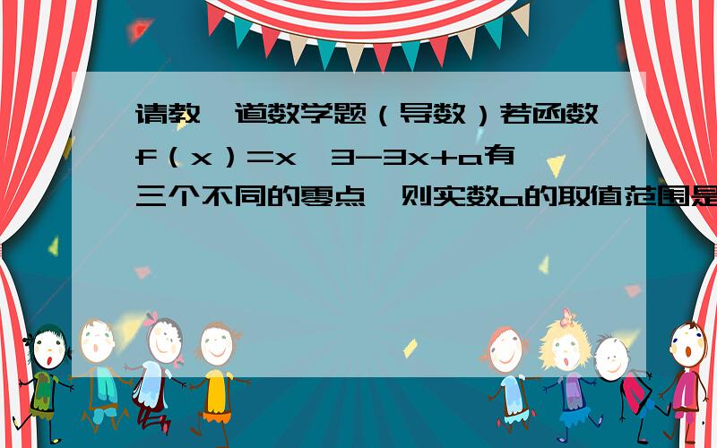 请教一道数学题（导数）若函数f（x）=x^3-3x+a有三个不同的零点,则实数a的取值范围是______