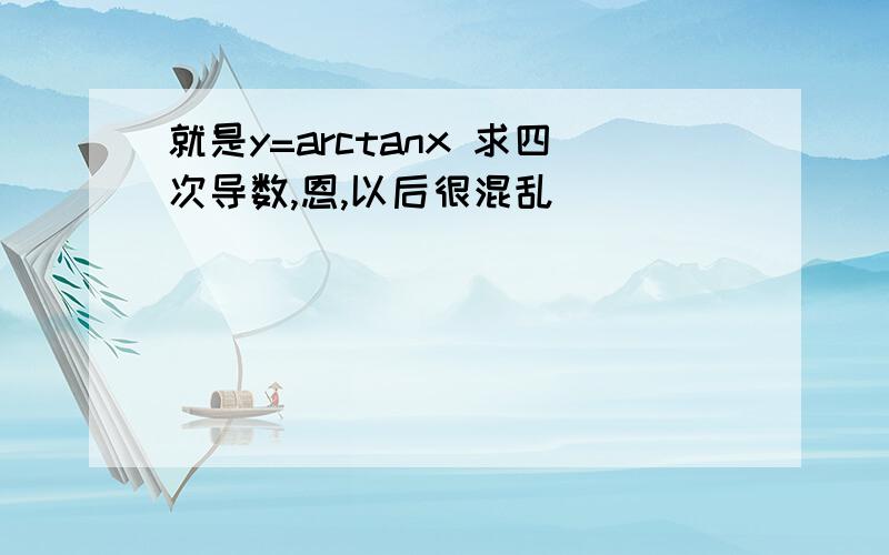 就是y=arctanx 求四次导数,恩,以后很混乱