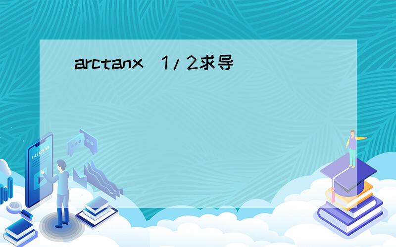 arctanx^1/2求导