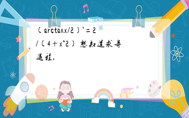 (arctanx/2)'=2/(4+x^2) 想知道求导过程,