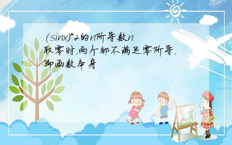 (sinx)^2的n阶导数n取零时，两个都不满足零阶导，即函数本身