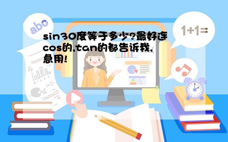 sin30度等于多少?最好连cos的,tan的都告诉我,急用!