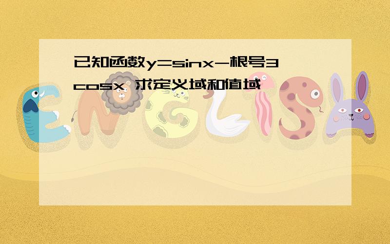 已知函数y=sinx-根号3cosx 求定义域和值域