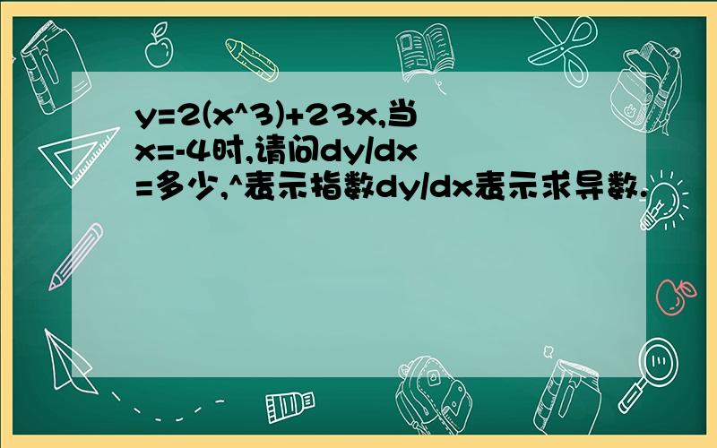 y=2(x^3)+23x,当x=-4时,请问dy/dx =多少,^表示指数dy/dx表示求导数.