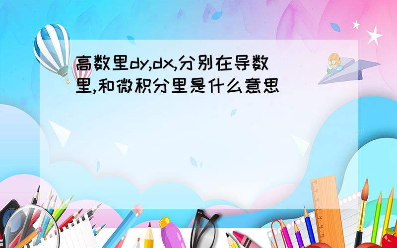 高数里dy,dx,分别在导数里,和微积分里是什么意思