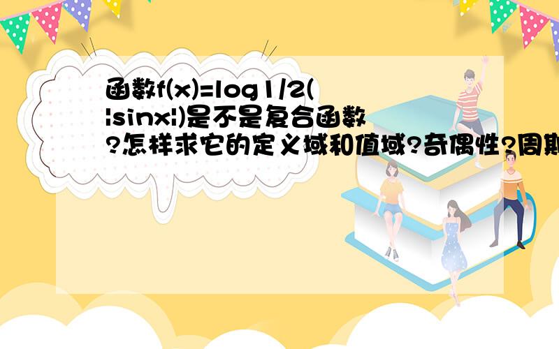 函数f(x)=log1/2(|sinx|)是不是复合函数?怎样求它的定义域和值域?奇偶性?周期性?单调区间