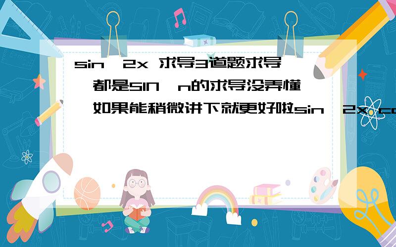 sin^2x 求导3道题求导,都是SIN^n的求导没弄懂,如果能稍微讲下就更好啦sin^2x cos^2(e^x)e^(sin^2x)