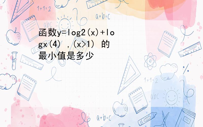 函数y=log2(x)+logx(4) ,(x>1) 的最小值是多少