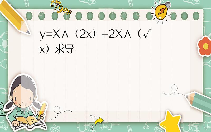 y=X∧（2x）+2X∧（√x）求导