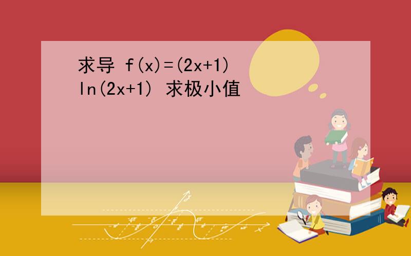 求导 f(x)=(2x+1)ln(2x+1) 求极小值