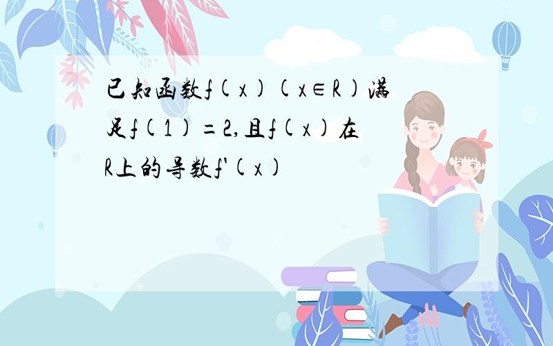 已知函数f(x)(x∈R)满足f(1)=2,且f(x)在R上的导数f'(x)