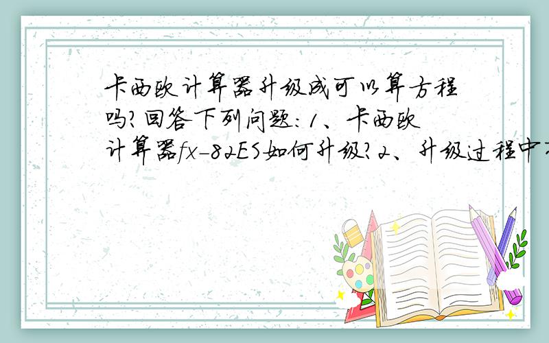 卡西欧计算器升级成可以算方程吗?回答下列问题：1、卡西欧计算器fx-82ES如何升级?2、升级过程中有无风险?3、升级过后可以算方程吗?如果可以,