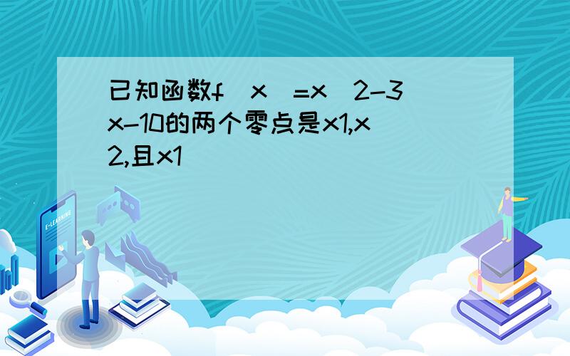 已知函数f(x)=x^2-3x-10的两个零点是x1,x2,且x1