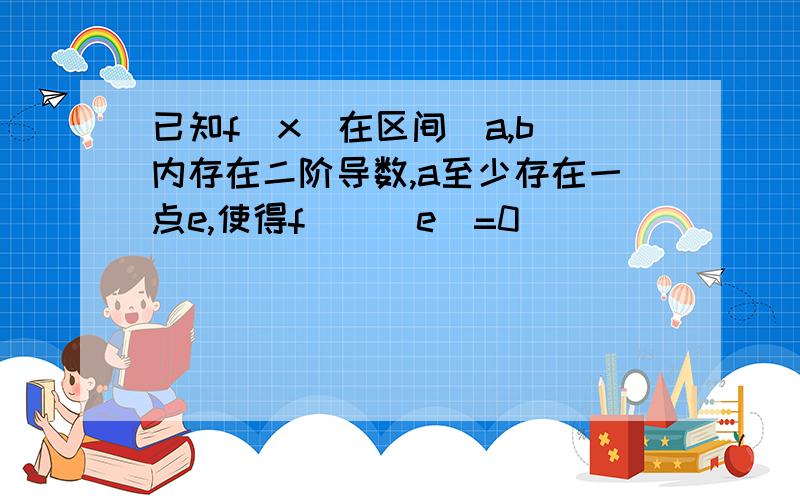 已知f(x)在区间（a,b）内存在二阶导数,a至少存在一点e,使得f``(e)=0