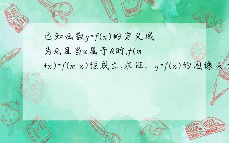 已知函数y=f(x)的定义域为R,且当x属于R时,f(m+x)=f(m-x)恒成立,求证：y=f(x)的图像关于直线x=m对称