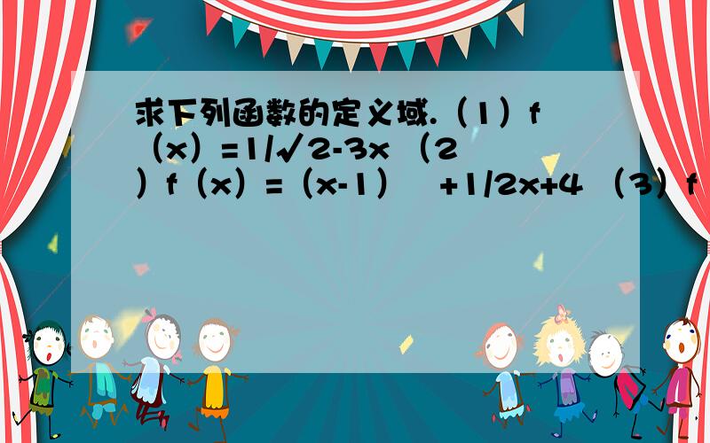 求下列函数的定义域.（1）f（x）=1/√2-3x （2）f（x）=（x-1）º+1/2x+4 （3）f（x）=√x+2-√3-x