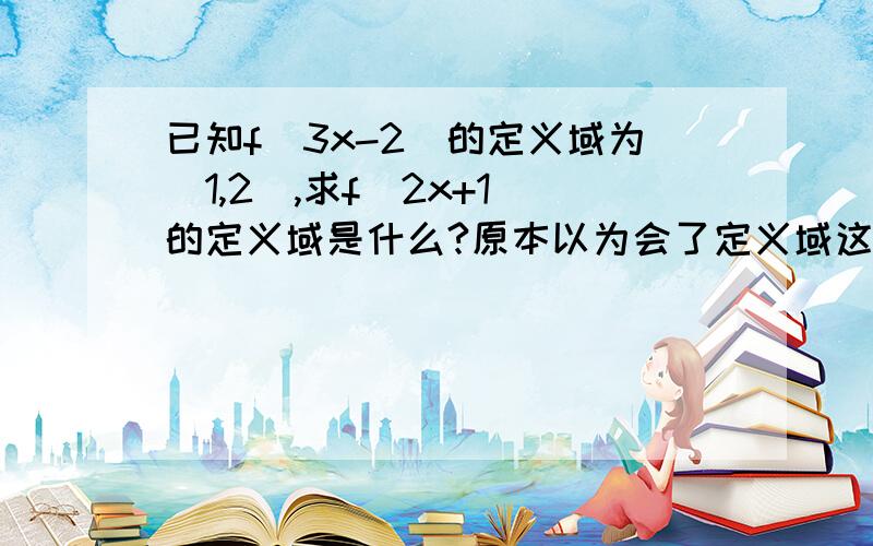 已知f（3x-2）的定义域为[1,2],求f（2x+1）的定义域是什么?原本以为会了定义域这一块 没想到还是不会做题