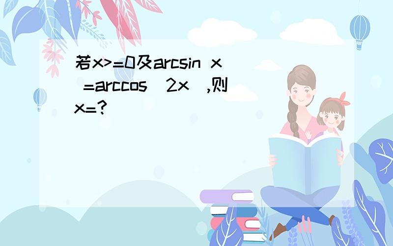 若x>=0及arcsin x =arccos(2x),则x=?